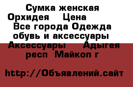 Сумка женская “Орхидея“ › Цена ­ 3 300 - Все города Одежда, обувь и аксессуары » Аксессуары   . Адыгея респ.,Майкоп г.